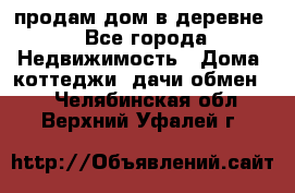 продам дом в деревне - Все города Недвижимость » Дома, коттеджи, дачи обмен   . Челябинская обл.,Верхний Уфалей г.